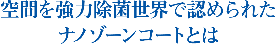 空間を強力除菌世界で認められたナノゾーンコートとは