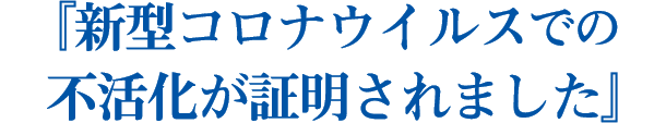 『新型コロナウイルスでの不活化が証明されました』