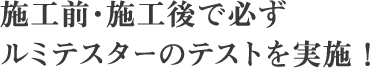 施工前・施工後で必ずルミテスターのテストを実施!